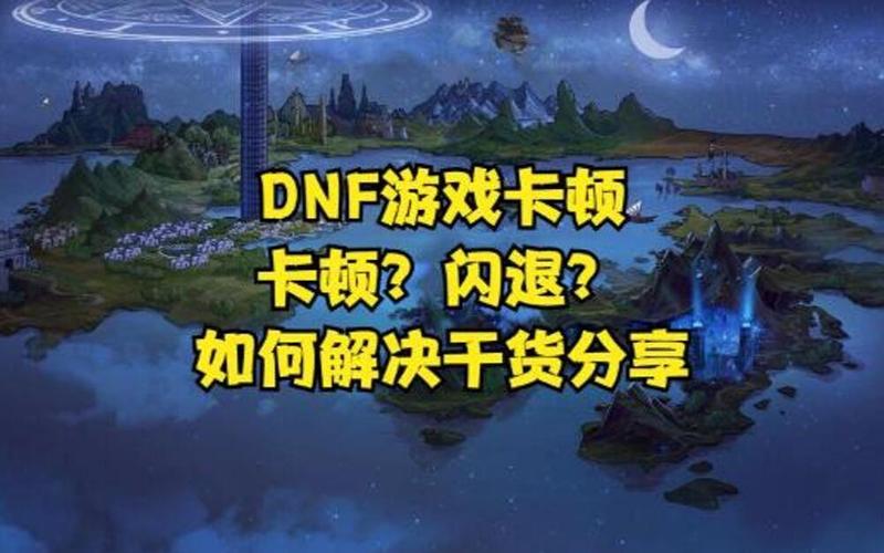 DNF游戏一卡一卡怎么办？解决卡顿问题的实用技巧